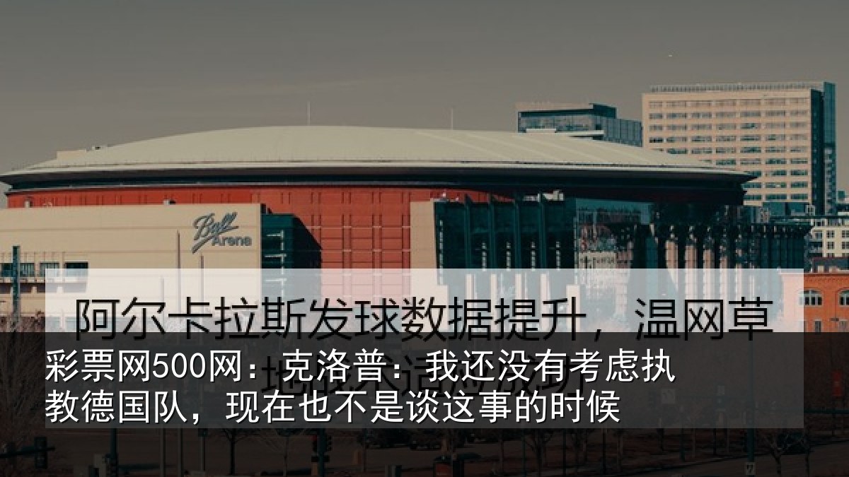 彩票网500网：克洛普：我还没有考虑执教德国队，现在也不是谈这事的时候