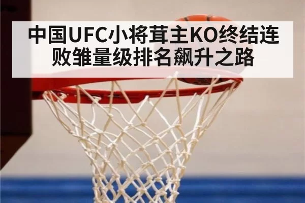中国UFC小将茸主KO终结连败雏量级排名飙升之路
