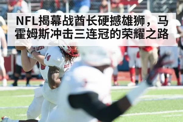NFL揭幕战酋长硬撼雄狮,马霍姆斯冲击三连冠的荣耀之路