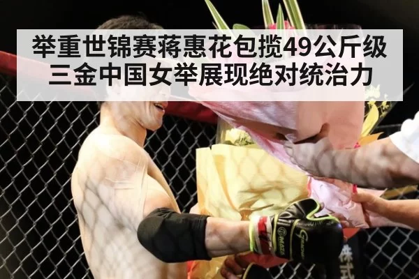 举重世锦赛蒋惠花包揽49公斤级三金中国女举展现绝对统治力